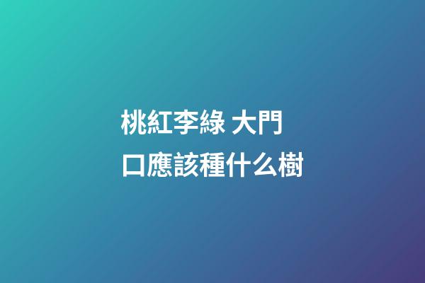 桃紅李綠 大門口應該種什么樹